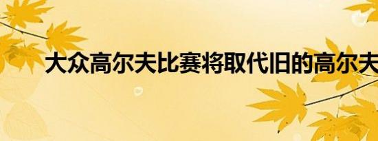 大众高尔夫比赛将取代旧的高尔夫SE