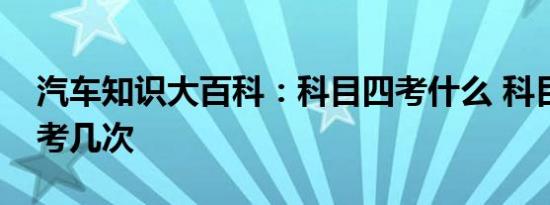 汽车知识大百科：科目四考什么 科目四可以考几次