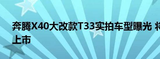 奔腾X40大改款T33实拍车型曝光 将于年内上市