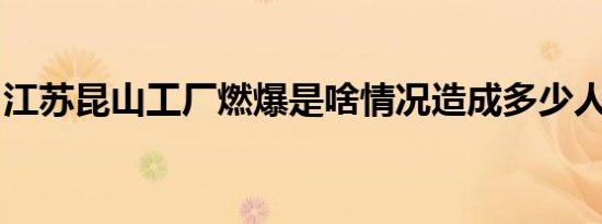 江苏昆山工厂燃爆是啥情况造成多少人员伤亡