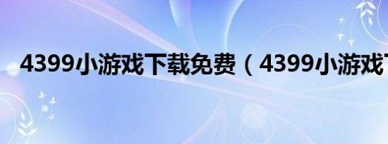 4399小游戏下载免费（4399小游戏下载）