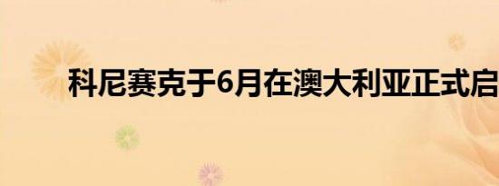 科尼赛克于6月在澳大利亚正式启动