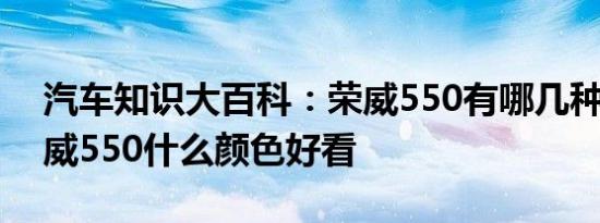 汽车知识大百科：荣威550有哪几种颜色 荣威550什么颜色好看