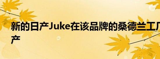 新的日产Juke在该品牌的桑德兰工厂开始生产