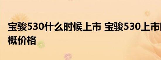 宝骏530什么时候上市 宝骏530上市时间及大概价格