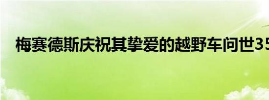 梅赛德斯庆祝其挚爱的越野车问世35周年