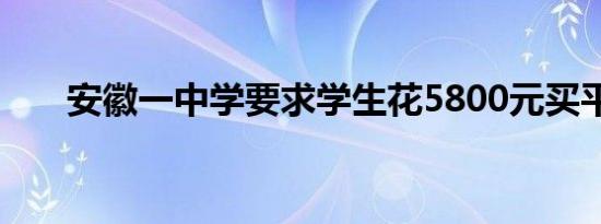 安徽一中学要求学生花5800元买平板