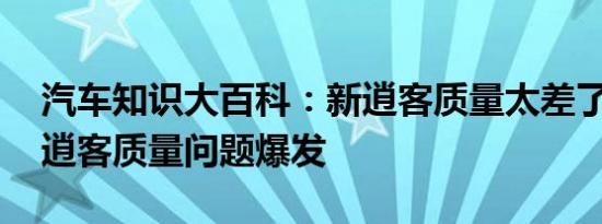 汽车知识大百科：新逍客质量太差了吗 日产逍客质量问题爆发