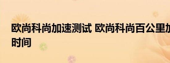 欧尚科尚加速测试 欧尚科尚百公里加速多少时间 