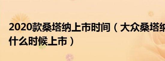 2020款桑塔纳上市时间（大众桑塔纳2020款什么时候上市）