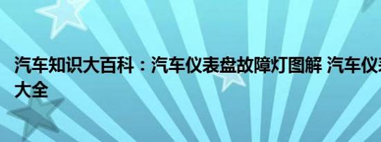 汽车知识大百科：汽车仪表盘故障灯图解 汽车仪表盘故障灯大全