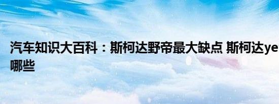 汽车知识大百科：斯柯达野帝最大缺点 斯柯达yeti 的通病有哪些