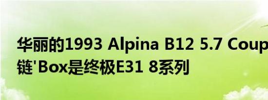 华丽的1993 Alpina B12 5.7 Coupe手动上链'Box是终极E31 8系列