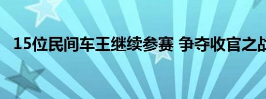 15位民间车王继续参赛 争夺收官之战桂冠