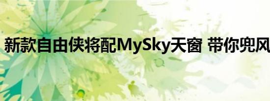 新款自由侠将配MySky天窗 带你兜风看星星