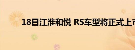 18日江淮和悦 RS车型将正式上市