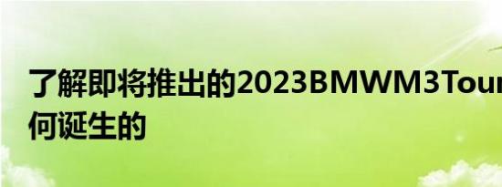 了解即将推出的2023BMWM3Touring是如何诞生的