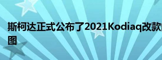 斯柯达正式公布了2021Kodiaq改款的设计草图