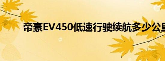 帝豪EV450低速行驶续航多少公里 