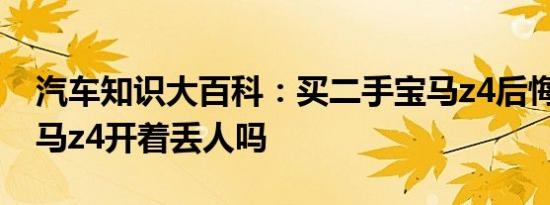 汽车知识大百科：买二手宝马z4后悔了吗 宝马z4开着丢人吗