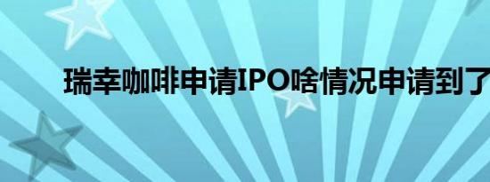 瑞幸咖啡申请IPO啥情况申请到了吗