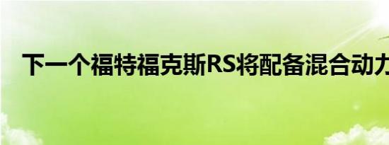 下一个福特福克斯RS将配备混合动力总成