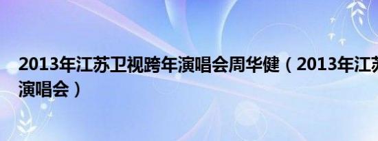 2013年江苏卫视跨年演唱会周华健（2013年江苏卫视跨年演唱会）