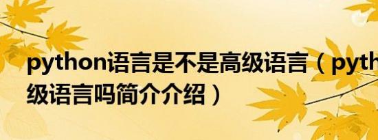 python语言是不是高级语言（python是高级语言吗简介介绍）