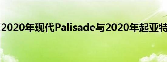 2020年现代Palisade与2020年起亚特柳赖德