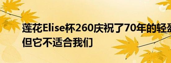 莲花Elise杯260庆祝了70年的轻盈岁月
但它不适合我们