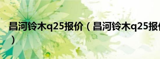 昌河铃木q25报价（昌河铃木q25报价多少钱）