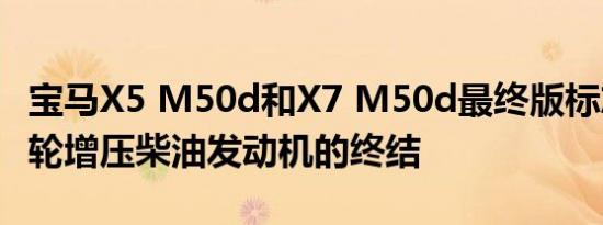 宝马X5 M50d和X7 M50d最终版标志着四涡轮增压柴油发动机的终结