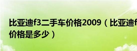 比亚迪f3二手车价格2009（比亚迪f3二手车价格是多少）