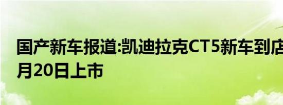 国产新车报道:凯迪拉克CT5新车到店 将于10月20日上市