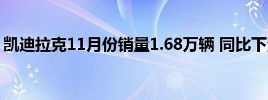 凯迪拉克11月份销量1.68万辆 同比下滑20%