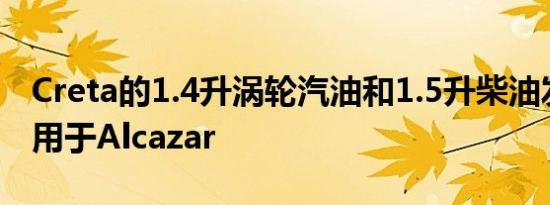 Creta的1.4升涡轮汽油和1.5升柴油发动机将用于Alcazar