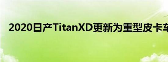 2020日产TitanXD更新为重型皮卡车竞赛