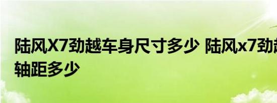 陆风X7劲越车身尺寸多少 陆风x7劲越长宽高轴距多少