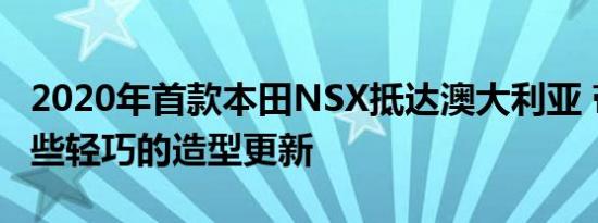 2020年首款本田NSX抵达澳大利亚 带来了一些轻巧的造型更新