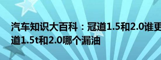 汽车知识大百科：冠道1.5和2.0谁更值得 冠道1.5t和2.0哪个漏油