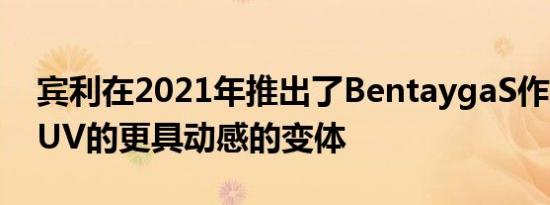 宾利在2021年推出了BentaygaS作为豪华SUV的更具动感的变体