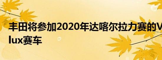 丰田将参加2020年达喀尔拉力赛的V8助力Hilux赛车