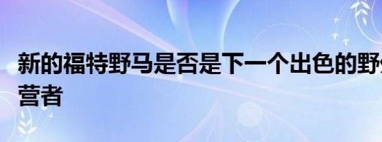 新的福特野马是否是下一个出色的野外冒险露营者