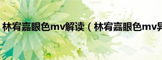 林宥嘉眼色mv解读（林宥嘉眼色mv异色版）