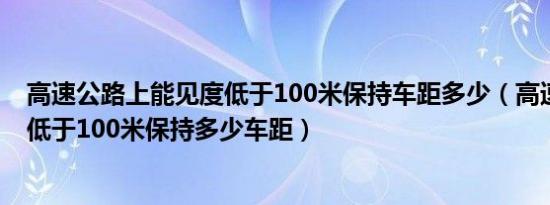 高速公路上能见度低于100米保持车距多少（高速路能见度低于100米保持多少车距）