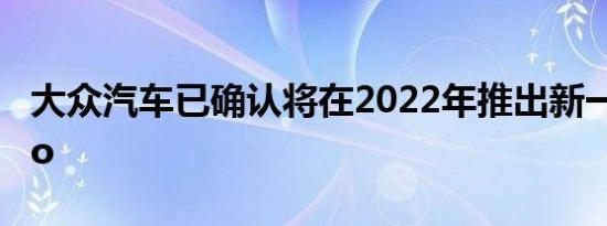 大众汽车已确认将在2022年推出新一代Vento