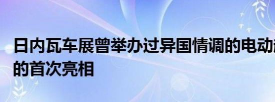 日内瓦车展曾举办过异国情调的电动超级跑车的首次亮相