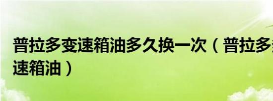 普拉多变速箱油多久换一次（普拉多多久换变速箱油）