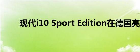 现代i10 Sport Edition在德国亮相