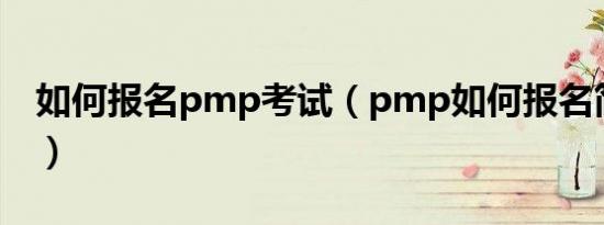 如何报名pmp考试（pmp如何报名简介介绍）